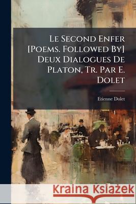 Le Second Enfer [poems. Followed By] Deux Dialogues de Platon, Tr. Par E. Dolet Étienne Dolet 9781145093072  - książka