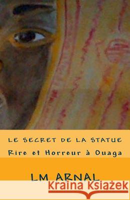 Le Secret de la Statue: Horreur à Ouaga Arnal, LM 9781515051411 Createspace - książka