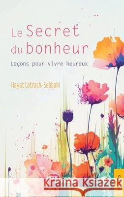 Le Secret du bonheur: Le?ons pour vivre heureux Hayat Latrach-Sebbahi 9782355239281 Jets D'Encre - książka