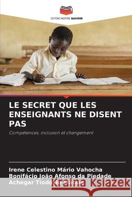 LE SECRET QUE LES ENSEIGNANTS NE DISENT PAS Vahocha, Irene Celestino Mário, Piedade, Bonifácio João Afonso da, Matias, Achegar Tiodósio 9786208970369 Editions Notre Savoir - książka
