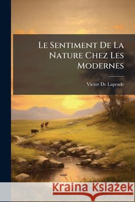 Le Sentiment De La Nature Chez Les Modernes De Laprade, Victor 9781144965165  - książka
