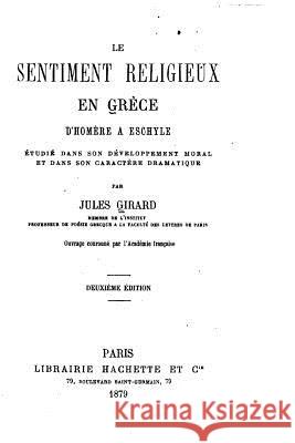 Le sentiment religieux en Grèce d'Homère à Eschyle étudié dans son développement moral et dans son caractère dramatique Girard, Jules 9781517070571 Createspace - książka