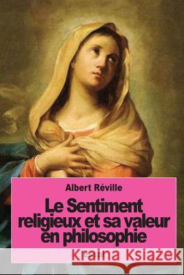 Le Sentiment religieux et sa valeur en philosophie Reville, Albert 9781537168296 Createspace Independent Publishing Platform - książka