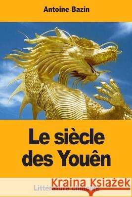 Le siècle des Youên: ou Tableau historique de la littérature chinoise Bazin, Antoine 9781717393432 Createspace Independent Publishing Platform - książka