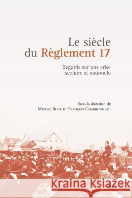 Le siècle du Règlement 17: Regards sur une crise scolaire et nationale Michel Bock, François Charbonneau 9782894239377 Prise de Parole - książka