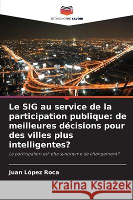 Le SIG au service de la participation publique: de meilleures décisions pour des villes plus intelligentes? López Roca, Juan 9786209162688 Editions Notre Savoir - książka