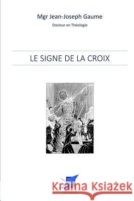 Le signe de la Croix Editions Saint Sebastien                 Mgr Jean-Joseph Gaume 9782376644095 Editions Saint-Sebastien - książka