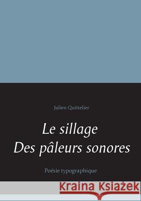Le sillage des pâleurs sonores: Poésie typographique Quittelier, Julien 9782322260331 Books on Demand - książka