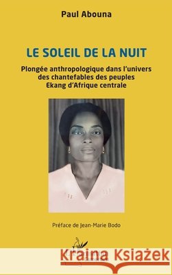 Le soleil de la nuit: Plong?e anthropologique dans l'univers des chantefables des peuples Ekang d'Afrique centrale Paul Abouna Jean-Marie Bodo 9782336484020 Editions L'Harmattan - książka