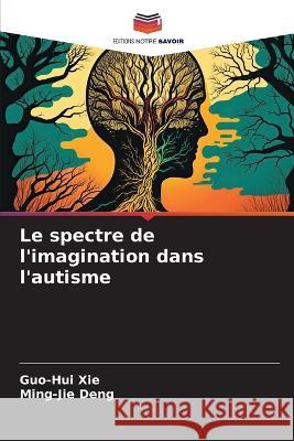 Le spectre de l'imagination dans l'autisme Guo-Hui Xie Ming-Jie Deng  9786206052609 Editions Notre Savoir - książka