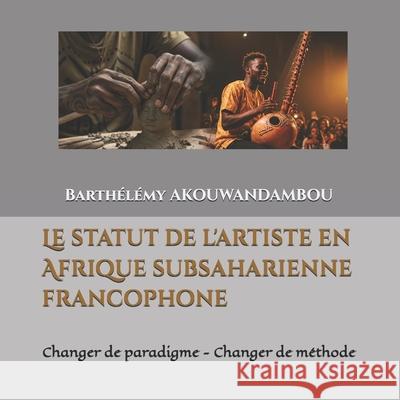 Le statut de l'artiste en Afrique subsaharienne francophone: Changer de paradigme - Changer de m?thode Barth?l?my Akouwandambou 9789999198509 Cabinet Yonodev' - książka