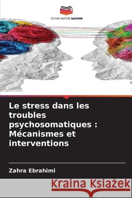 Le stress dans les troubles psychosomatiques : Mécanismes et interventions Ebrahimi, Zahra 9786208910037 Editions Notre Savoir - książka