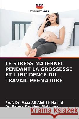 Le Stress Maternel Pendant La Grossesse Et l'Incidence Du Travail Prématuré Ali Abd El- Hamid, Prof Azza 9786205310250 Editions Notre Savoir - książka