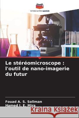 Le stéréomicroscope: l'outil de nano-imagerie du futur Fouad A S Soliman, Hamed I E Mira 9786205348215 Editions Notre Savoir - książka