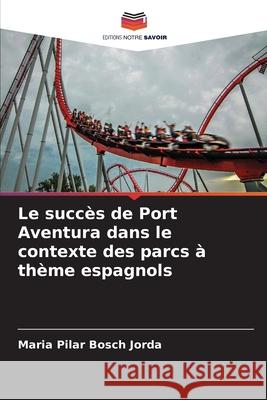 Le succès de Port Aventura dans le contexte des parcs à thème espagnols Bosch Jorda, Maria Pilar 9786208458348 Editions Notre Savoir - książka