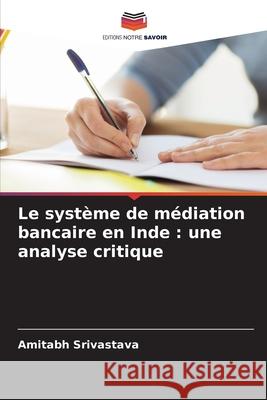 Le syst?me de m?diation bancaire en Inde: une analyse critique Amitabh Srivastava 9786207861934 Editions Notre Savoir - książka