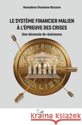 Le syst?me financier malien ? l'?preuve des crises: Une d?cennie de r?sistance Hamadoun Ousmane Bocoum 9782336579085 Editions L'Harmattan - książka