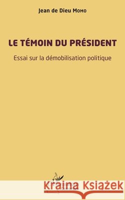 Le t?moin du pr?sident: Essai sur la d?mobilisation politique Jean de Dieu Momo 9782140355158 Editions L'Harmattan - książka