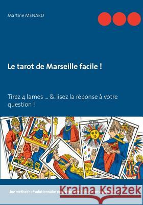 Le tarot de Marseille facile !: Tirez 4 lames... & lisez la réponse à votre question ! Menard, Martine 9782322095315 Books on Demand - książka