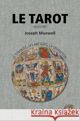 Le Tarot: le symbole, les arcanes, la divination (illustré) Maxwell, Joseph 9781989586907 Antiqua Sapientia - książka