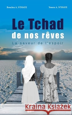Le Tchad de nos rêves: La saveur de l'espoir N'Diaye Yousra, N'Diaye Bouchra 9782343116211 Editions L'Harmattan - książka