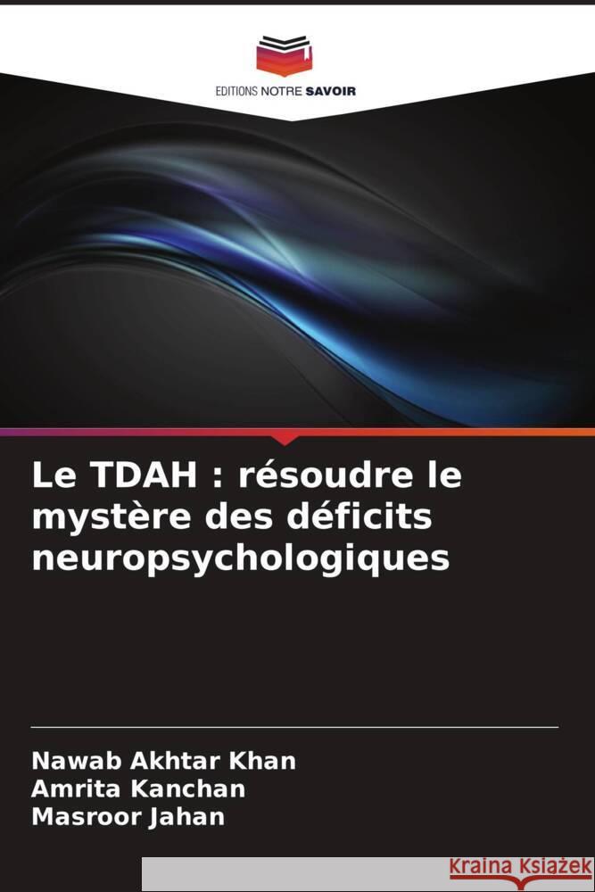 Le TDAH : résoudre le mystère des déficits neuropsychologiques Khan, Nawab Akhtar, Kanchan, Amrita, Jahan, Masroor 9786205441251 Editions Notre Savoir - książka