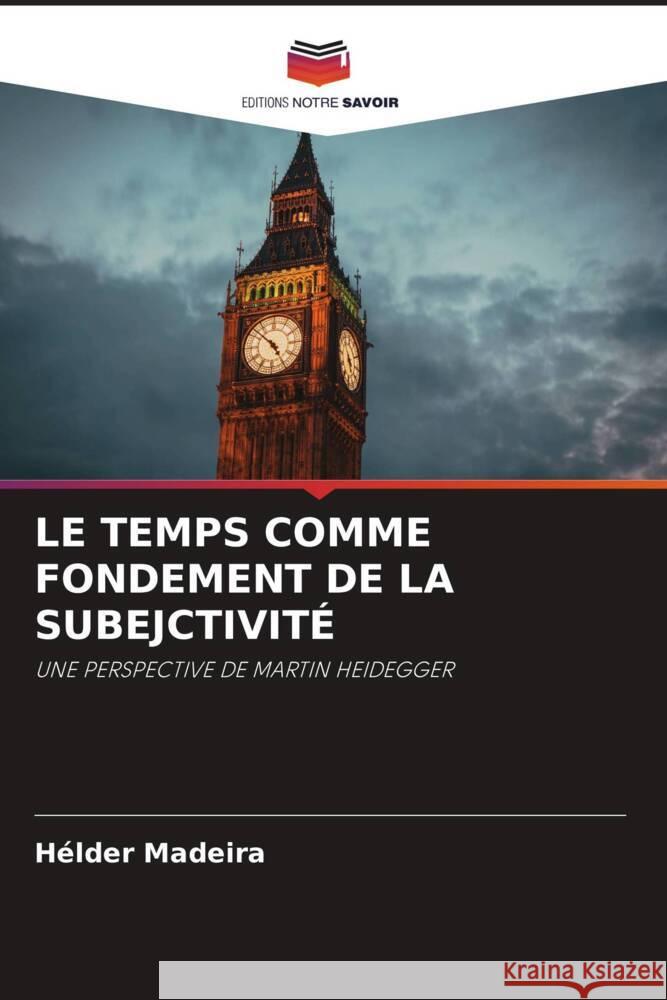 LE TEMPS COMME FONDEMENT DE LA SUBEJCTIVITÉ Madeira, Hélder 9786204990934 Editions Notre Savoir - książka