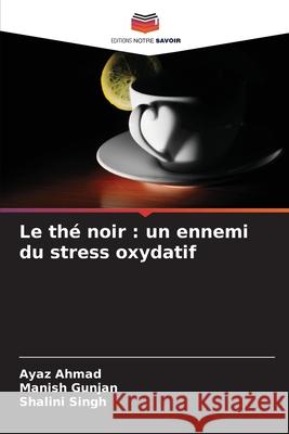 Le th? noir: un ennemi du stress oxydatif Ayaz Ahmad Manish Gunjan Shalini Singh 9786209301100 Editions Notre Savoir - książka