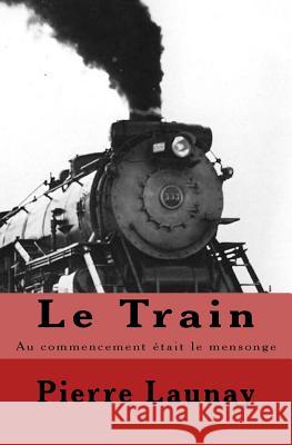 Le Train: Au commencement etait le mensonge Launay, Pierre 9782370870452 Pierre Launay - książka