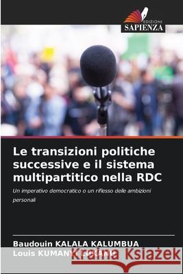 Le transizioni politiche successive e il sistema multipartitico nella RDC KALALA KALUMBUA, Baudouin, KUMANYI LUKANU, Louis 9786206823902 Edizioni Sapienza - książka