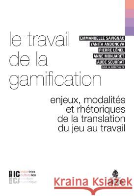 Le Travail de la Gamification: Enjeux, Modalités Et Rhétoriques de la Translation Du Jeu Au Travail Savignac, Emmanuelle 9782807604872 P.I.E-Peter Lang S.A., Editions Scientifiques - książka