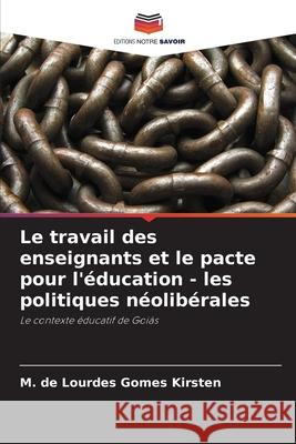 Le travail des enseignants et le pacte pour l'?ducation - les politiques n?olib?rales M. de Lourdes Gomes Kirsten 9786207740345 Editions Notre Savoir - książka