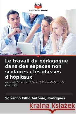 Le travail du pédagogue dans des espaces non scolaires : les classes d'hôpitaux Antonio, Rodrigues, Sobrinho Filho 9786208683108 Editions Notre Savoir - książka