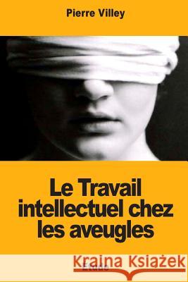Le Travail intellectuel chez les aveugles Villey, Pierre 9781981457359 Createspace Independent Publishing Platform - książka