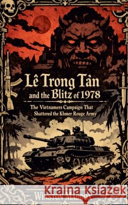 Lê Trọng Tấn and the Blitz of 1978: The Vietnamese Campaign That Shattered the Khmer Rouge Army Maddox, Winston 9798235982703 Winston Maddox Publishing - książka