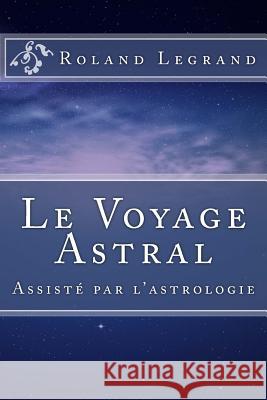 Le Voyage Astral: Assisté par l'astrologie Legrand, Roland 9781517358051 Createspace - książka