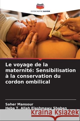 Le voyage de la maternit?: Sensibilisation ? la conservation du cordon ombilical Saher Mansour Heba T. Allah Elashmawy Shaban 9786209084034 Editions Notre Savoir - książka