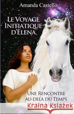 Le Voyage Initiatique d'Elena: Une Rencontre Au-Delà Du Temps Et Des Mondes Castello, Amanda 9781482667257 Createspace - książka