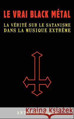 Le Vrai Black Métal: La Vérité sur le Satanisme et la Musique Extrême Grand, Antoine 9781533281814 Createspace Independent Publishing Platform - książka