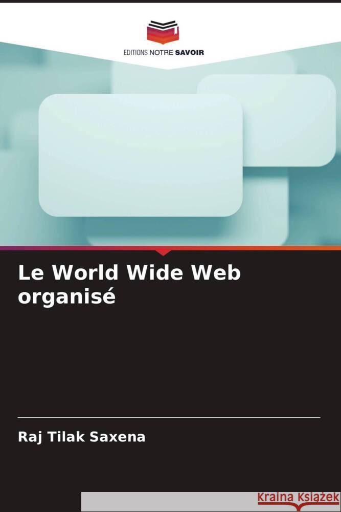 Le World Wide Web organisé Saxena, Raj Tilak 9786206638025 Editions Notre Savoir - książka