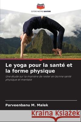 Le yoga pour la sant? et la forme physique Parveenbanu M. Malek 9786209324376 Editions Notre Savoir - książka