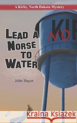 Lead A Norse to Water: A Kirby, North Dakota Mystery Bayer, John 9798371024138 Independently Published - książka