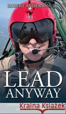 Lead Anyway: Flying Above Life's Chaos and Turbulence Robert Anderson 9781963701661 Freiling Agency, LLC - książka