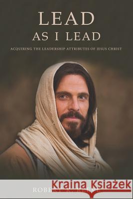 Lead As I Lead: Acquiring the Leadership Attributes of Jesus Christ Reeve, Robert K. 9780982191613 Red Crown Publishing - książka