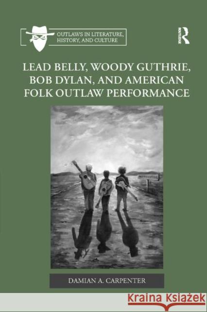 Lead Belly, Woody Guthrie, Bob Dylan, and American Folk Outlaw Performance Damian A. Carpenter 9780367882044 Routledge - książka