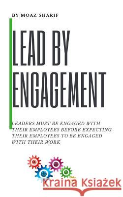 Lead By Engagement: Leaders Must Be Engaged With Their Employees Before Expecting Their Employees To Be Engaged With Their Work Moaz Shari 9781719183109 Createspace Independent Publishing Platform - książka
