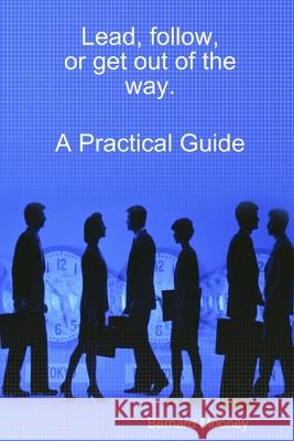 Lead, follow, or get out of the way.  A Practical Guide Bernard Mooney 9781716124945 Lulu.com - książka