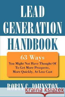 Lead Generation Handbook: 63 Ways You Might Not Have Thought Of To Get More Prospects, More Quickly, At Less Cost Johnston, Robin C. 9780595387236 iUniverse - książka