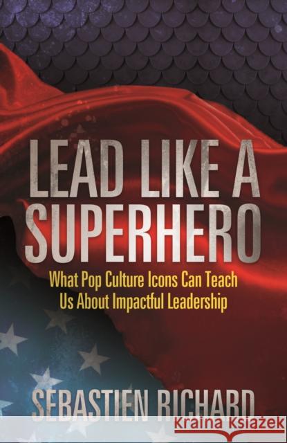 Lead Like a Superhero: What Pop Culture Icons Can Teach Us about Impactful Leadership  9781683501930 Morgan James Publishing - książka