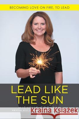 Lead Like The Sun: Becoming Love On Fire, To Lead Michelle Cochran 9781512750065 Westbow Press - książka